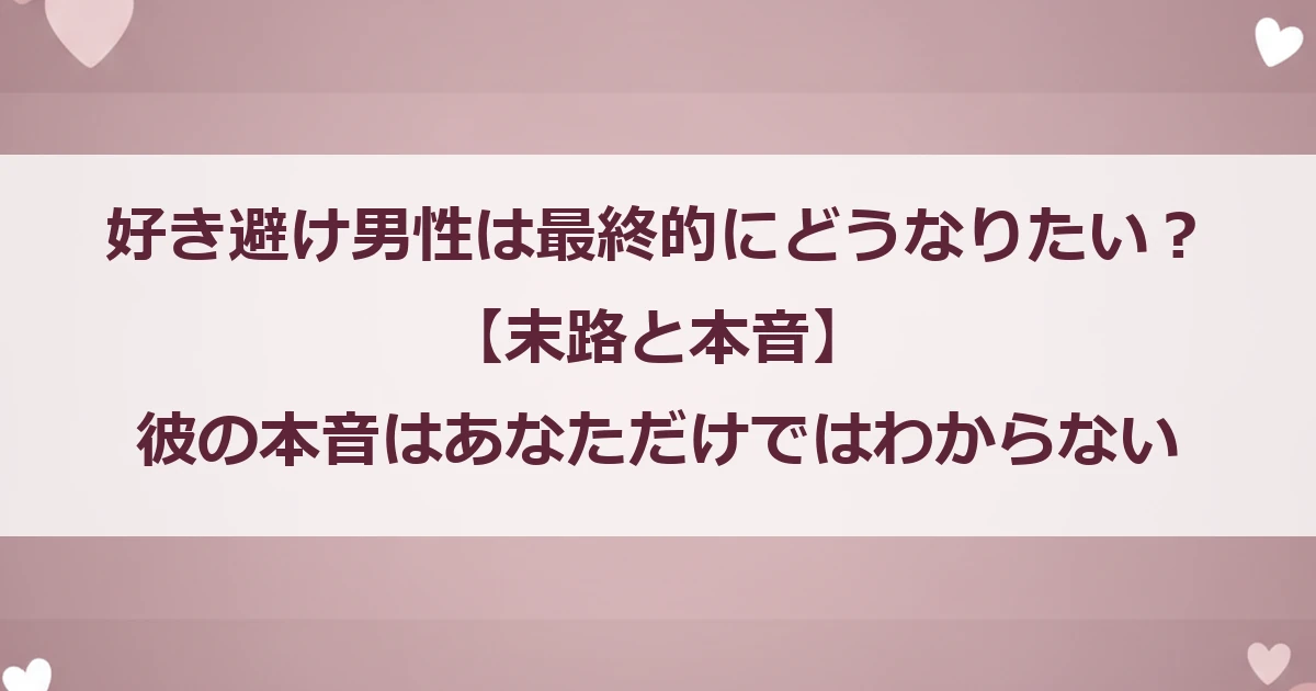 好き避け男性は最終的にどうなりたい？【末路と本音】彼の本音はあなただけではわからない