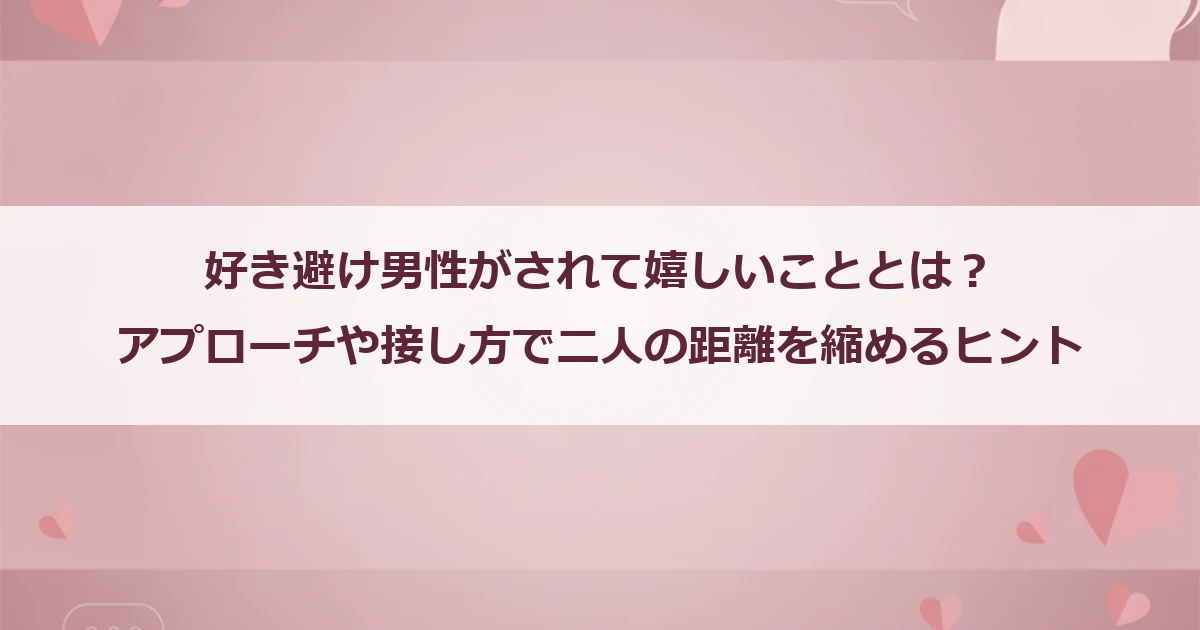 好き避け男性がされて嬉しいこととは？アプローチや接し方で二人の距離を縮めるヒント