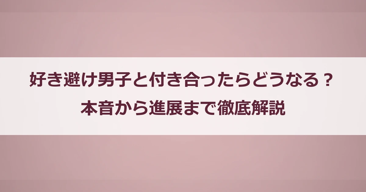 好き避け男子と付き合ったらどうなる？本音から進展まで徹底解説