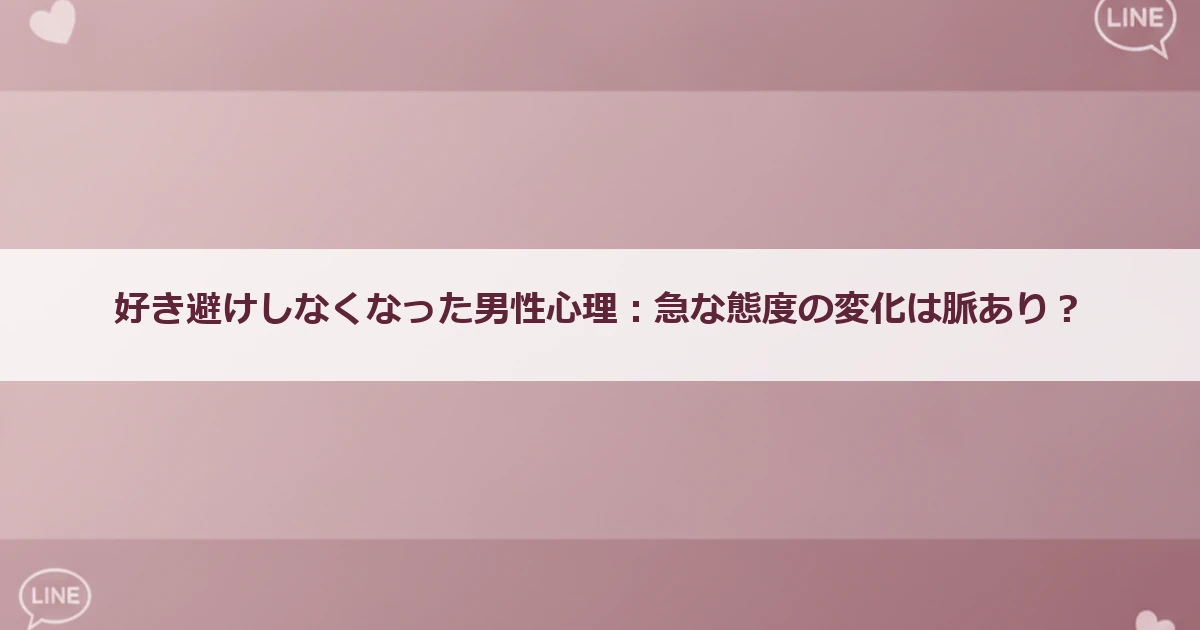 好き避けしなくなった男性心理：急な態度の変化は脈あり？