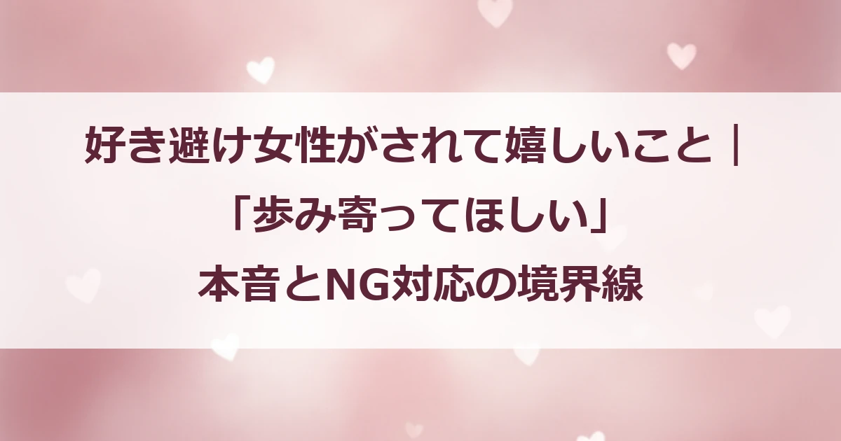 好き避け女性がされて嬉しいこと｜「歩み寄ってほしい」本音とNG対応の境界線