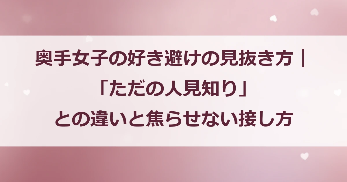 奥手女子の好き避けの見抜き方｜「ただの人見知り」との違いと焦らせない接し方